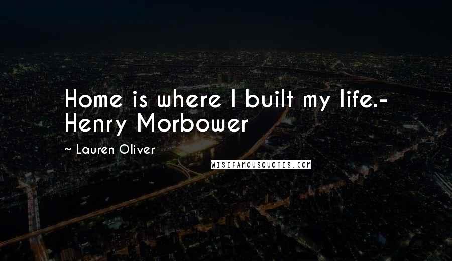 Lauren Oliver Quotes: Home is where I built my life.- Henry Morbower