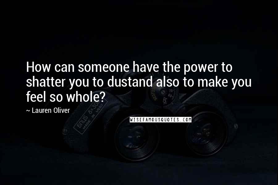 Lauren Oliver Quotes: How can someone have the power to shatter you to dustand also to make you feel so whole?