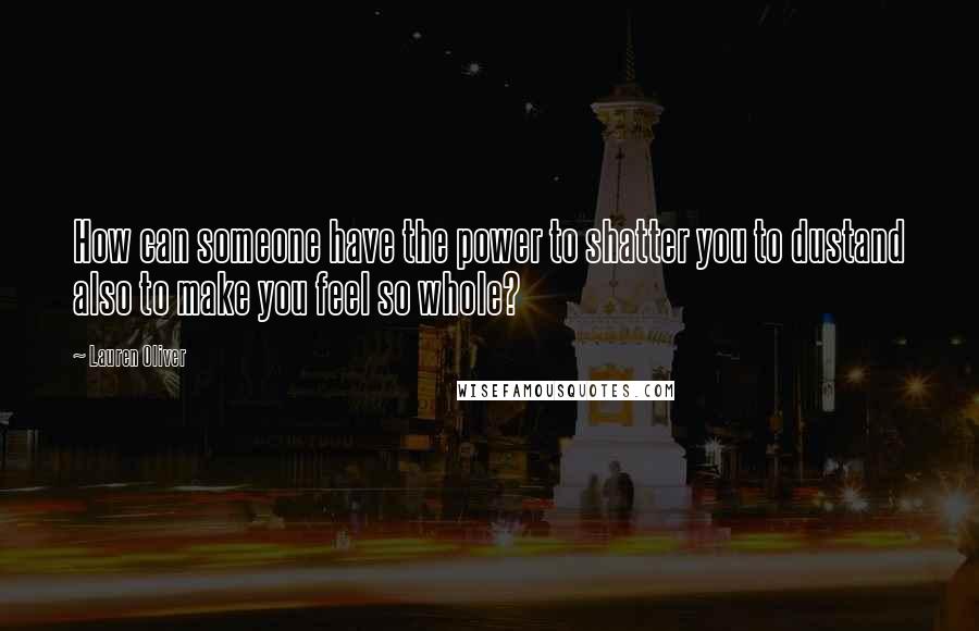 Lauren Oliver Quotes: How can someone have the power to shatter you to dustand also to make you feel so whole?