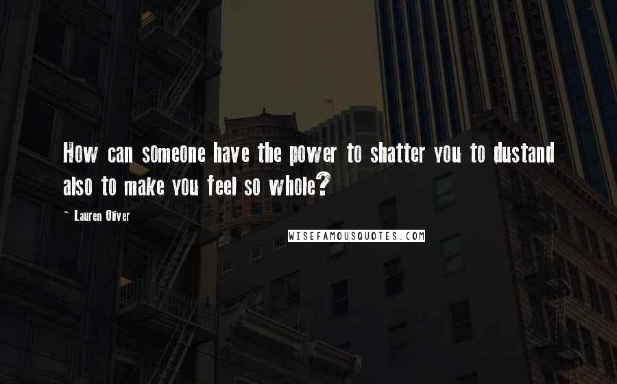 Lauren Oliver Quotes: How can someone have the power to shatter you to dustand also to make you feel so whole?