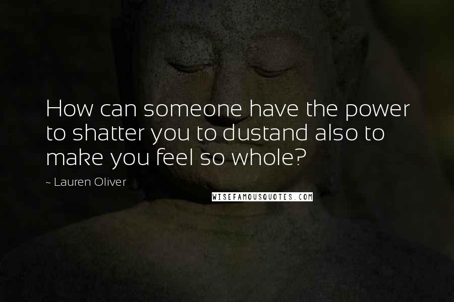 Lauren Oliver Quotes: How can someone have the power to shatter you to dustand also to make you feel so whole?