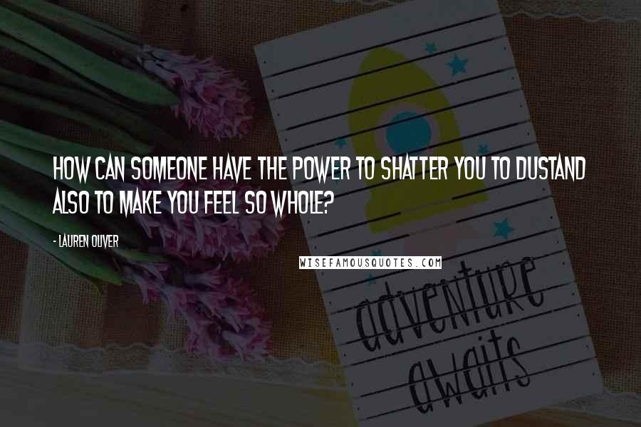 Lauren Oliver Quotes: How can someone have the power to shatter you to dustand also to make you feel so whole?