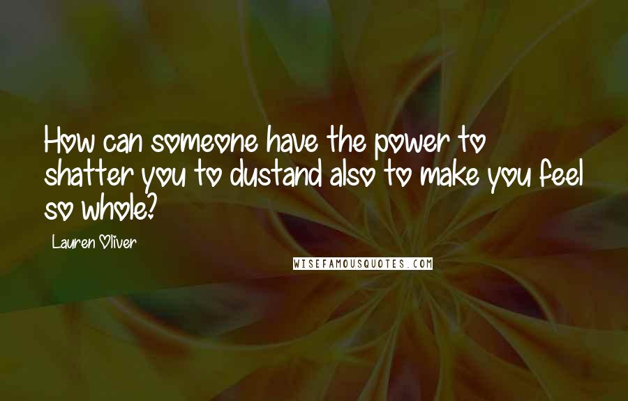 Lauren Oliver Quotes: How can someone have the power to shatter you to dustand also to make you feel so whole?