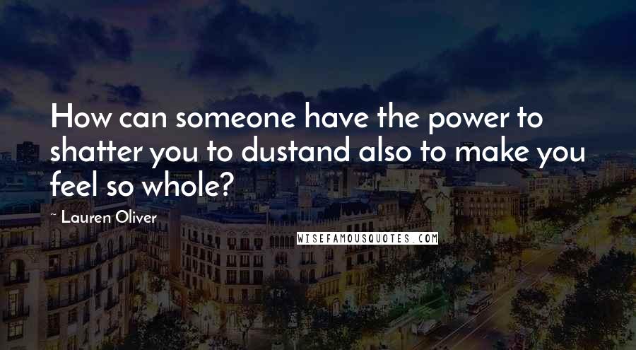 Lauren Oliver Quotes: How can someone have the power to shatter you to dustand also to make you feel so whole?