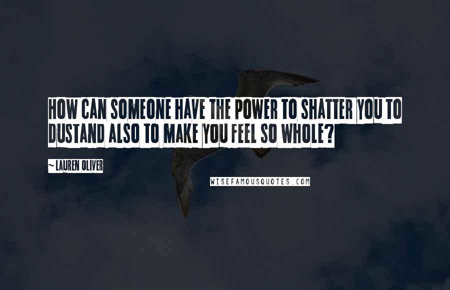 Lauren Oliver Quotes: How can someone have the power to shatter you to dustand also to make you feel so whole?