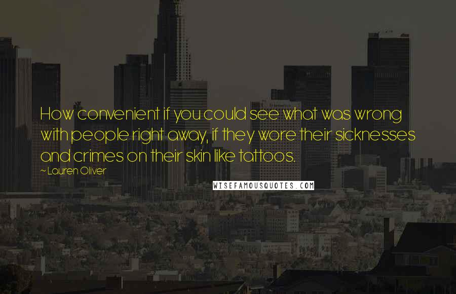 Lauren Oliver Quotes: How convenient if you could see what was wrong with people right away, if they wore their sicknesses and crimes on their skin like tattoos.