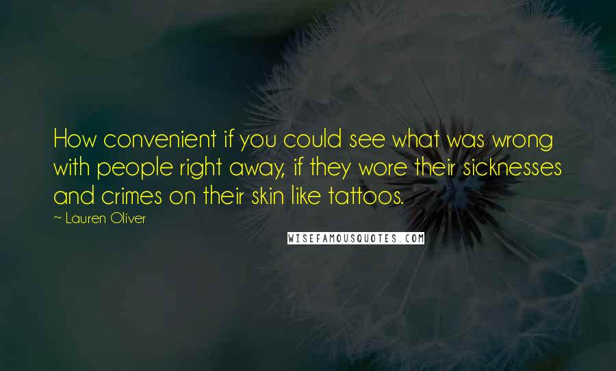 Lauren Oliver Quotes: How convenient if you could see what was wrong with people right away, if they wore their sicknesses and crimes on their skin like tattoos.