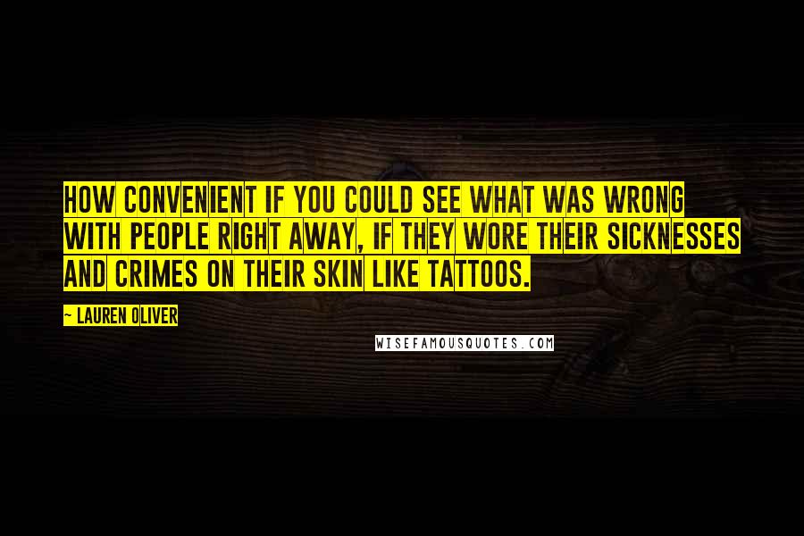 Lauren Oliver Quotes: How convenient if you could see what was wrong with people right away, if they wore their sicknesses and crimes on their skin like tattoos.