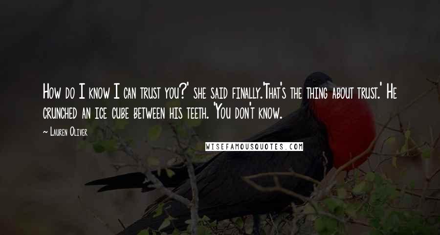 Lauren Oliver Quotes: How do I know I can trust you?' she said finally.'That's the thing about trust.' He crunched an ice cube between his teeth. 'You don't know.
