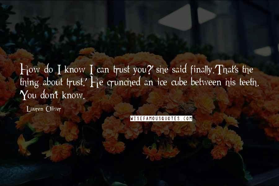 Lauren Oliver Quotes: How do I know I can trust you?' she said finally.'That's the thing about trust.' He crunched an ice cube between his teeth. 'You don't know.