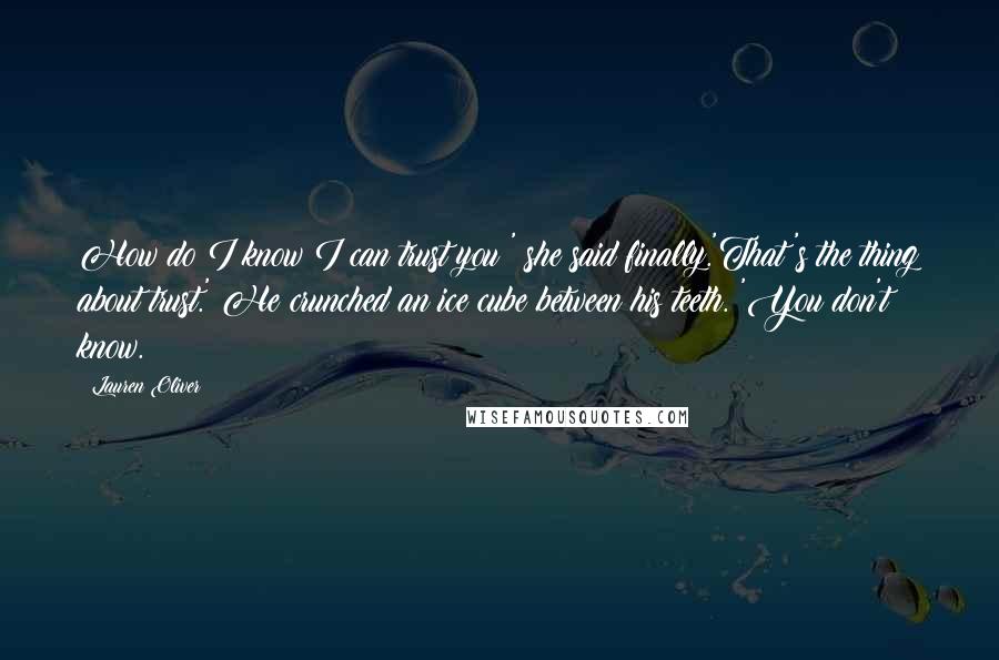 Lauren Oliver Quotes: How do I know I can trust you?' she said finally.'That's the thing about trust.' He crunched an ice cube between his teeth. 'You don't know.