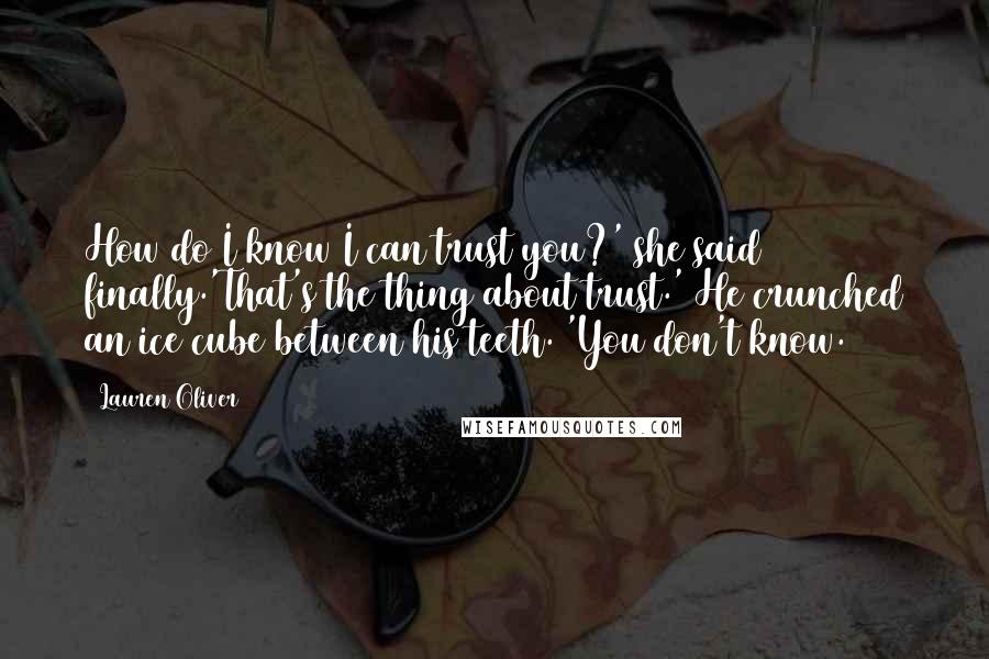 Lauren Oliver Quotes: How do I know I can trust you?' she said finally.'That's the thing about trust.' He crunched an ice cube between his teeth. 'You don't know.