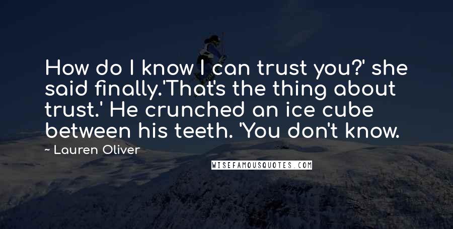 Lauren Oliver Quotes: How do I know I can trust you?' she said finally.'That's the thing about trust.' He crunched an ice cube between his teeth. 'You don't know.
