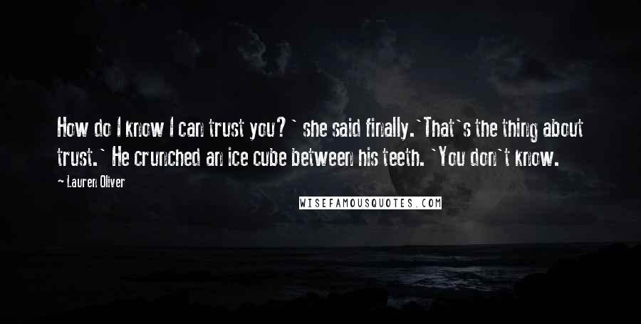 Lauren Oliver Quotes: How do I know I can trust you?' she said finally.'That's the thing about trust.' He crunched an ice cube between his teeth. 'You don't know.