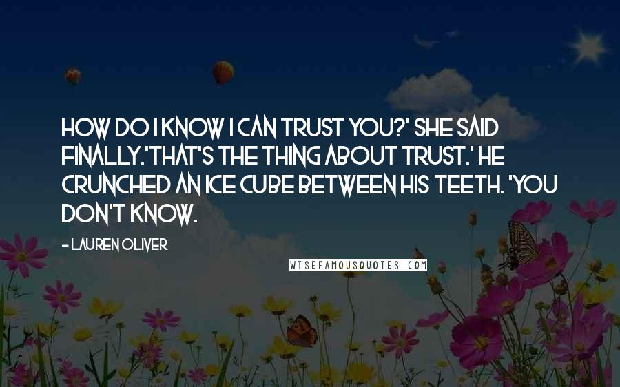 Lauren Oliver Quotes: How do I know I can trust you?' she said finally.'That's the thing about trust.' He crunched an ice cube between his teeth. 'You don't know.