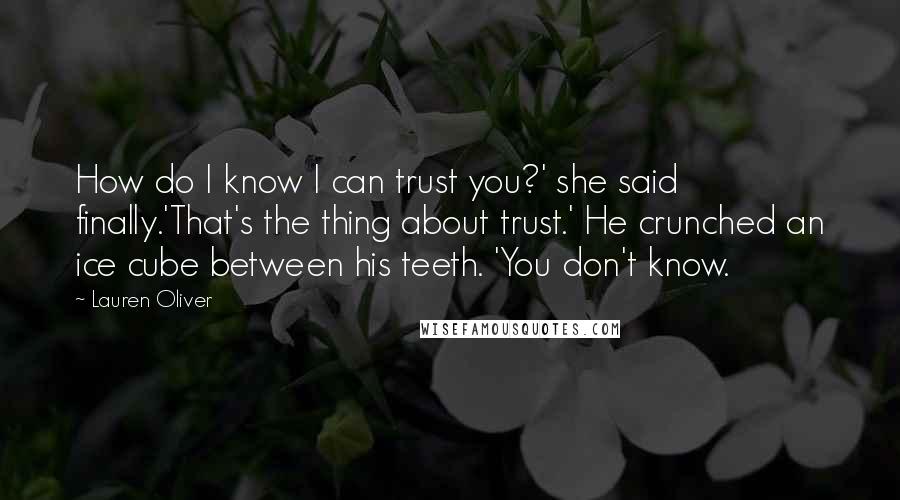 Lauren Oliver Quotes: How do I know I can trust you?' she said finally.'That's the thing about trust.' He crunched an ice cube between his teeth. 'You don't know.