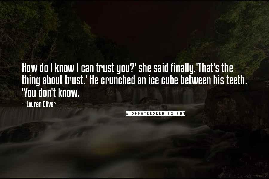 Lauren Oliver Quotes: How do I know I can trust you?' she said finally.'That's the thing about trust.' He crunched an ice cube between his teeth. 'You don't know.