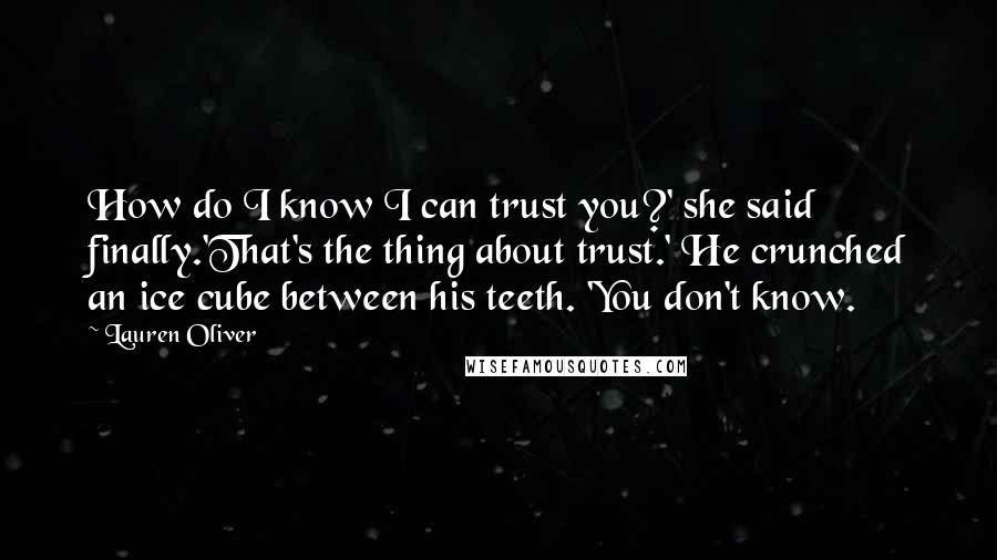 Lauren Oliver Quotes: How do I know I can trust you?' she said finally.'That's the thing about trust.' He crunched an ice cube between his teeth. 'You don't know.