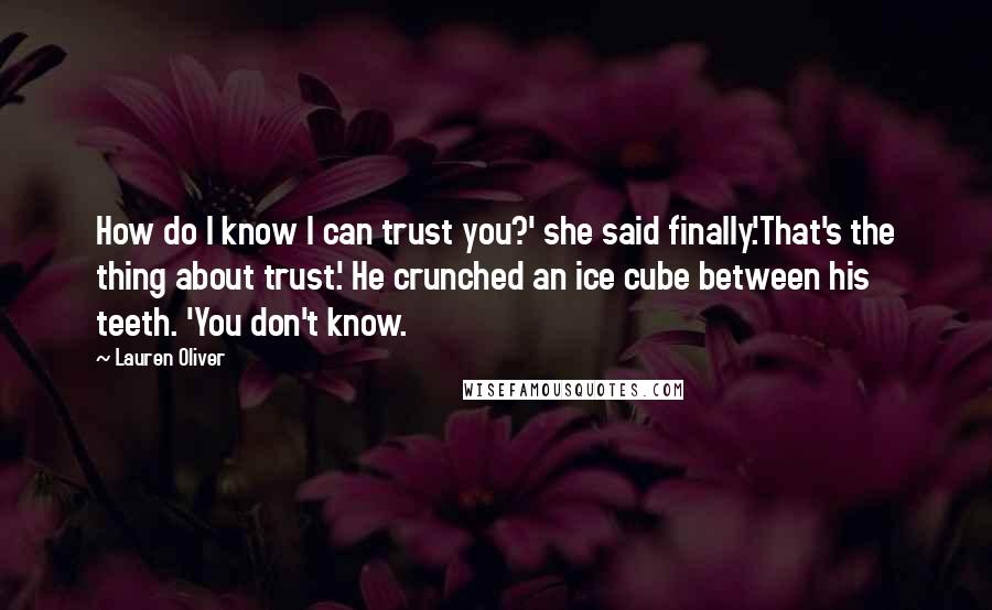 Lauren Oliver Quotes: How do I know I can trust you?' she said finally.'That's the thing about trust.' He crunched an ice cube between his teeth. 'You don't know.