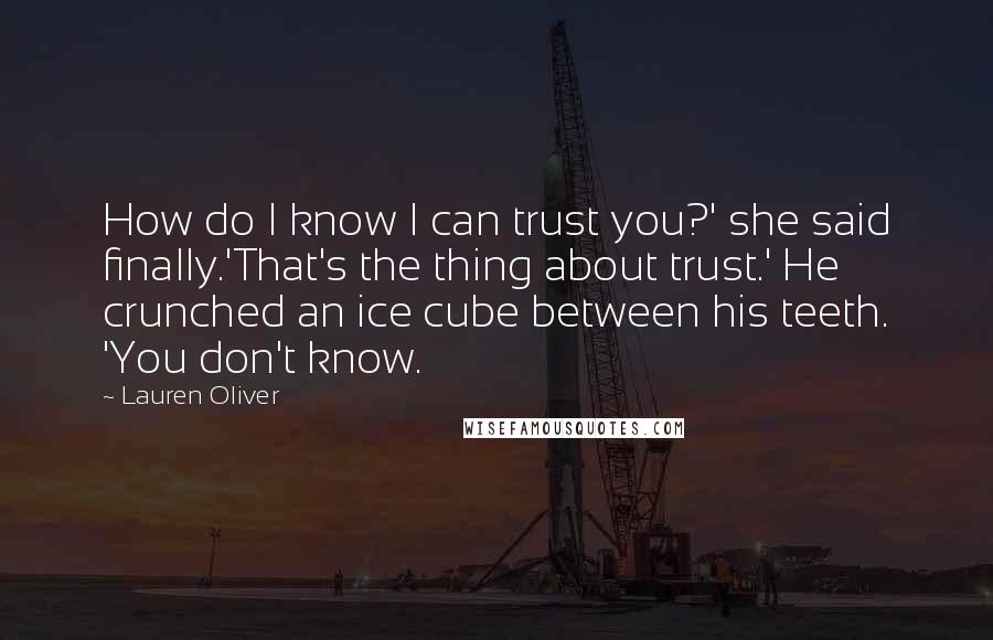 Lauren Oliver Quotes: How do I know I can trust you?' she said finally.'That's the thing about trust.' He crunched an ice cube between his teeth. 'You don't know.
