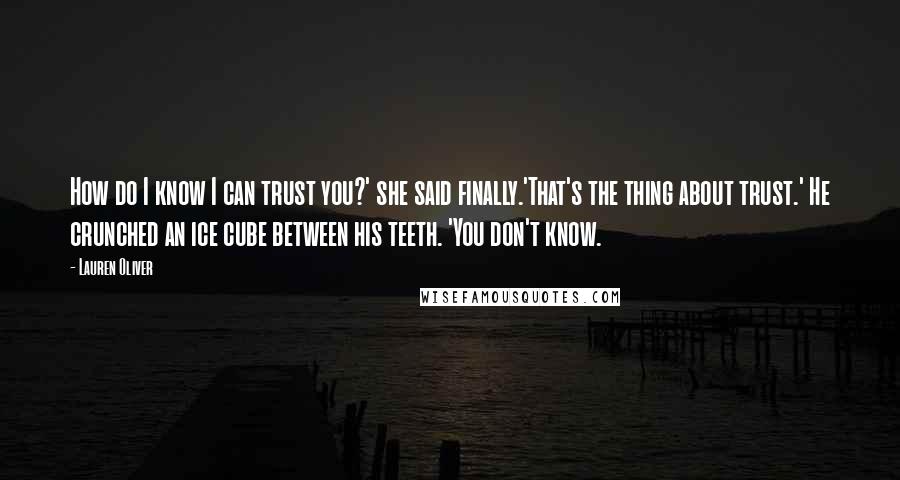 Lauren Oliver Quotes: How do I know I can trust you?' she said finally.'That's the thing about trust.' He crunched an ice cube between his teeth. 'You don't know.