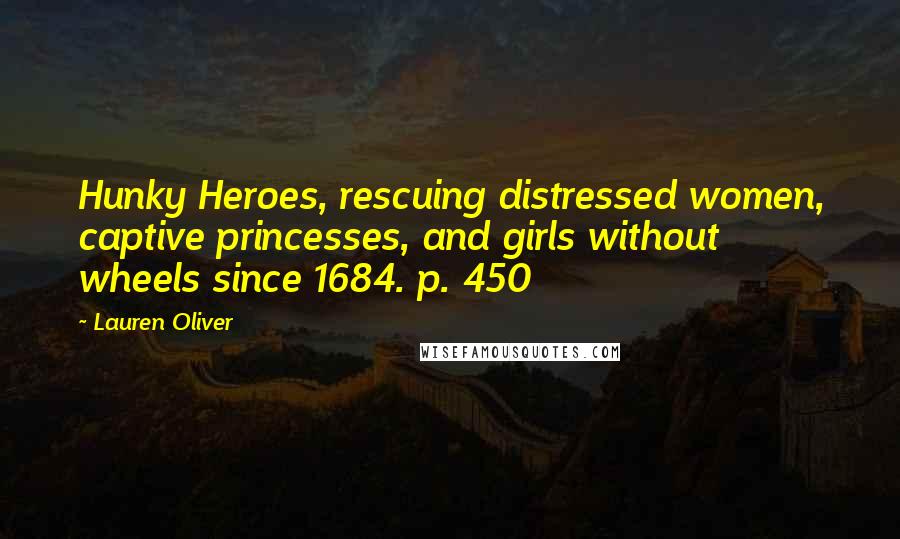 Lauren Oliver Quotes: Hunky Heroes, rescuing distressed women, captive princesses, and girls without wheels since 1684. p. 450
