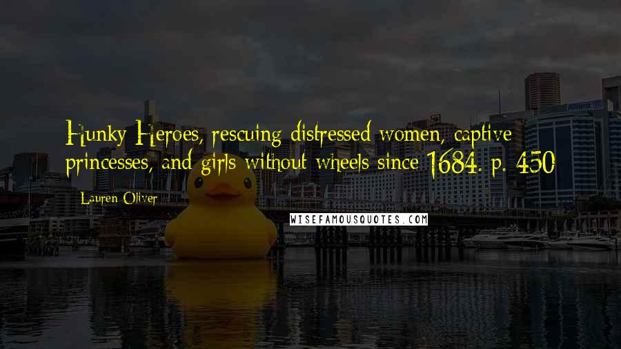Lauren Oliver Quotes: Hunky Heroes, rescuing distressed women, captive princesses, and girls without wheels since 1684. p. 450