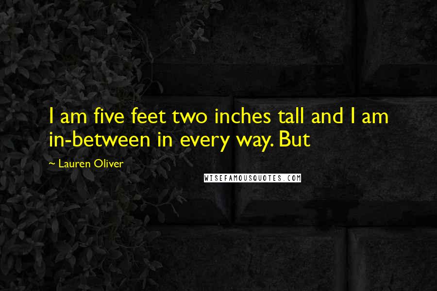 Lauren Oliver Quotes: I am five feet two inches tall and I am in-between in every way. But