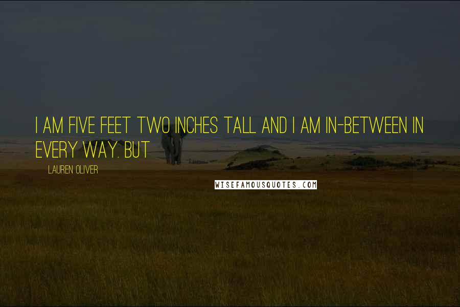 Lauren Oliver Quotes: I am five feet two inches tall and I am in-between in every way. But