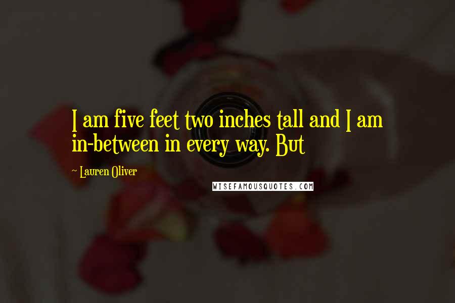 Lauren Oliver Quotes: I am five feet two inches tall and I am in-between in every way. But