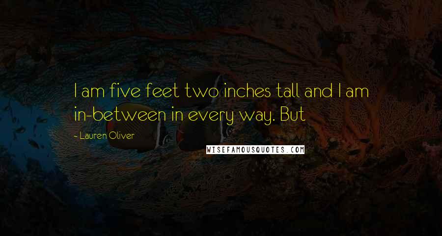 Lauren Oliver Quotes: I am five feet two inches tall and I am in-between in every way. But