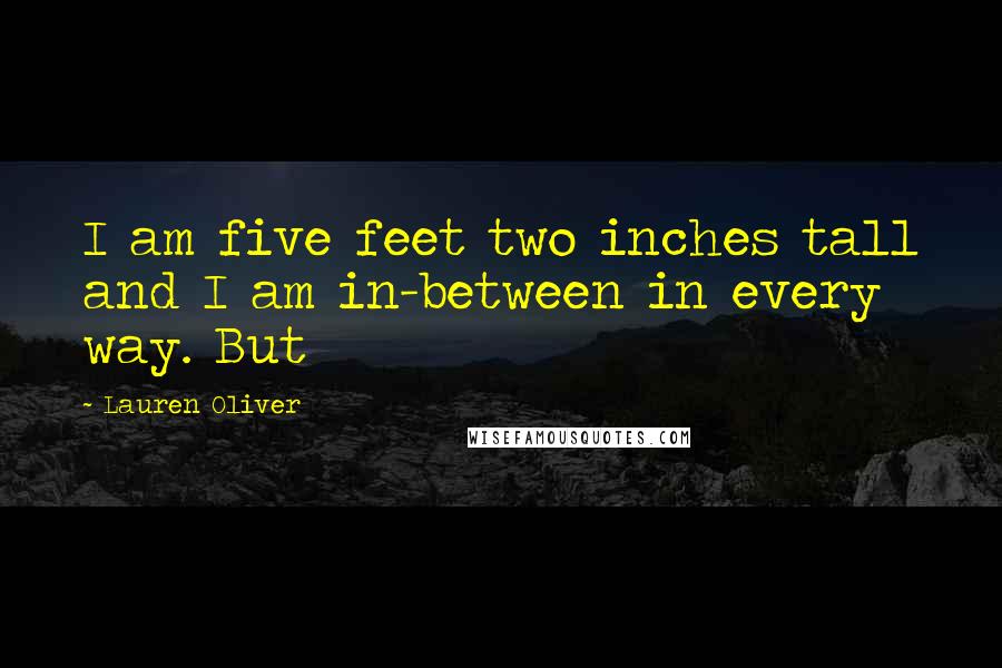 Lauren Oliver Quotes: I am five feet two inches tall and I am in-between in every way. But