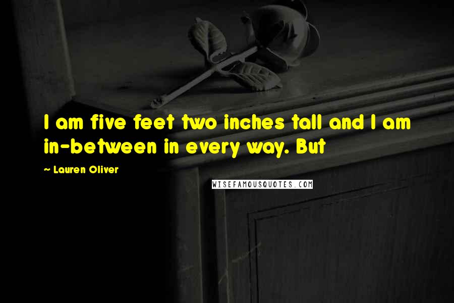 Lauren Oliver Quotes: I am five feet two inches tall and I am in-between in every way. But