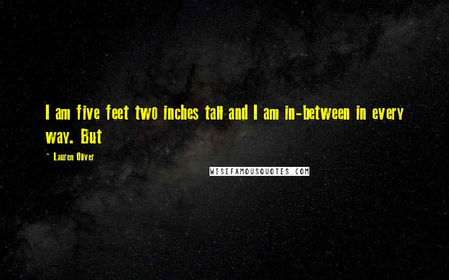 Lauren Oliver Quotes: I am five feet two inches tall and I am in-between in every way. But