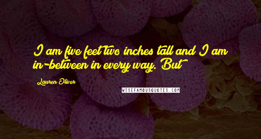 Lauren Oliver Quotes: I am five feet two inches tall and I am in-between in every way. But