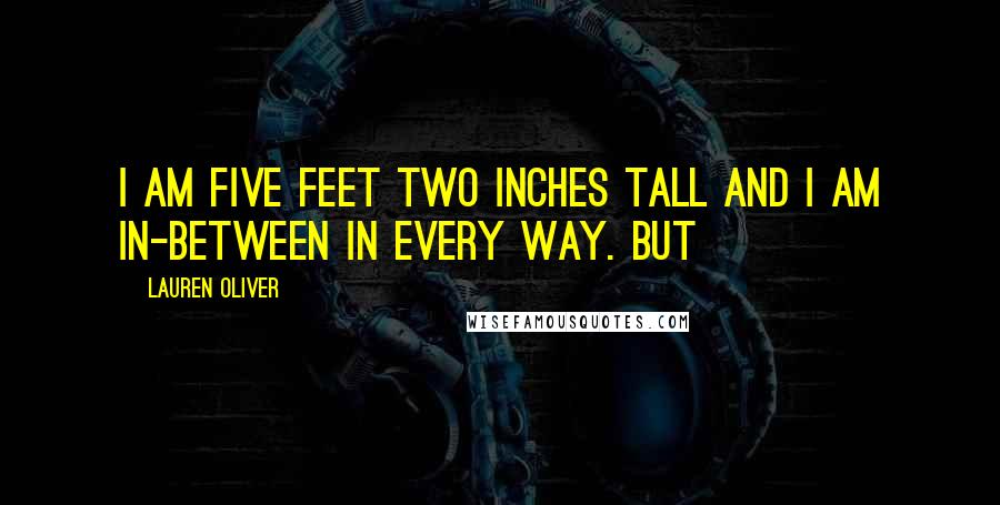 Lauren Oliver Quotes: I am five feet two inches tall and I am in-between in every way. But