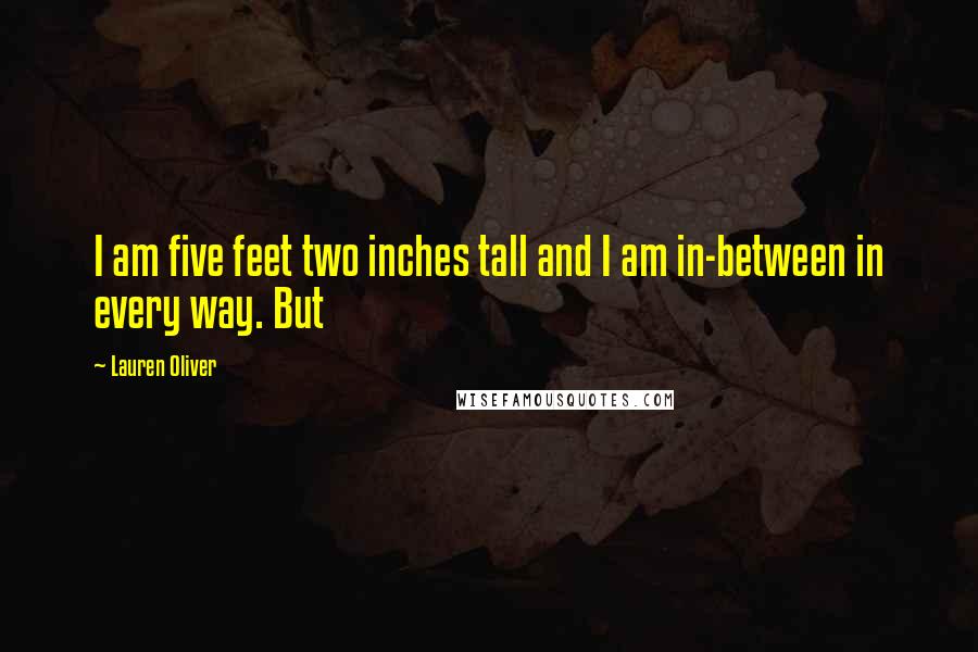 Lauren Oliver Quotes: I am five feet two inches tall and I am in-between in every way. But