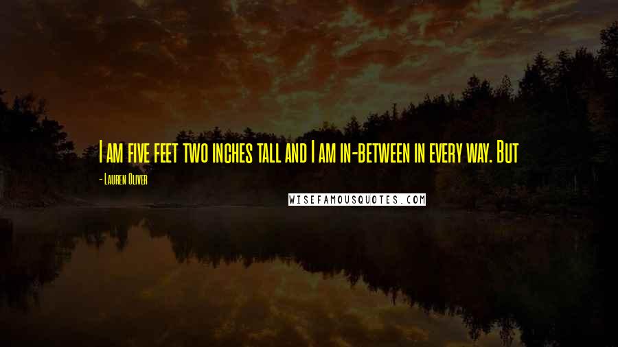 Lauren Oliver Quotes: I am five feet two inches tall and I am in-between in every way. But