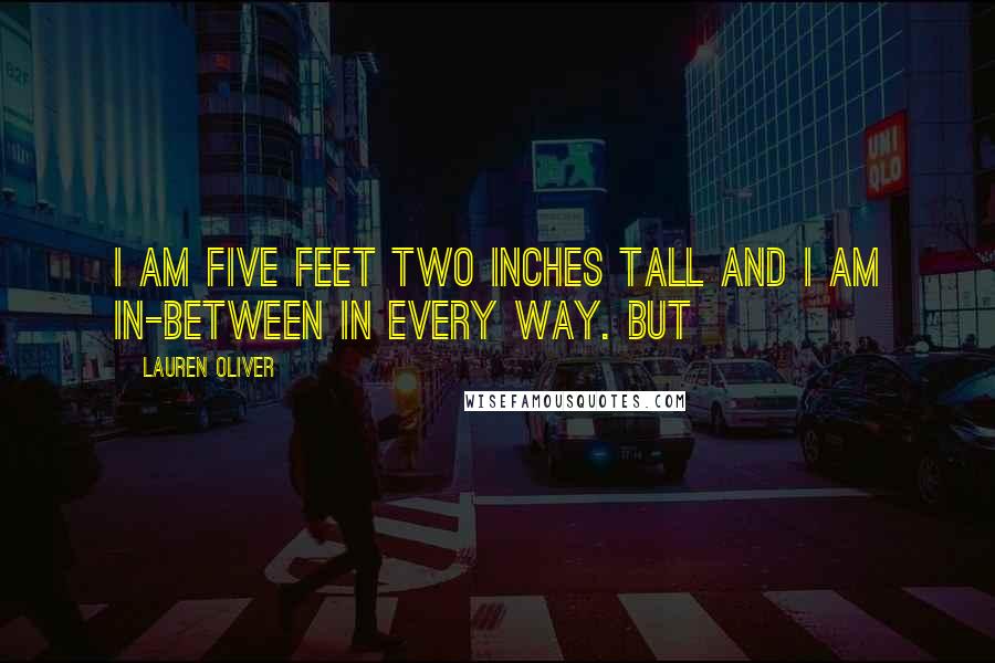 Lauren Oliver Quotes: I am five feet two inches tall and I am in-between in every way. But