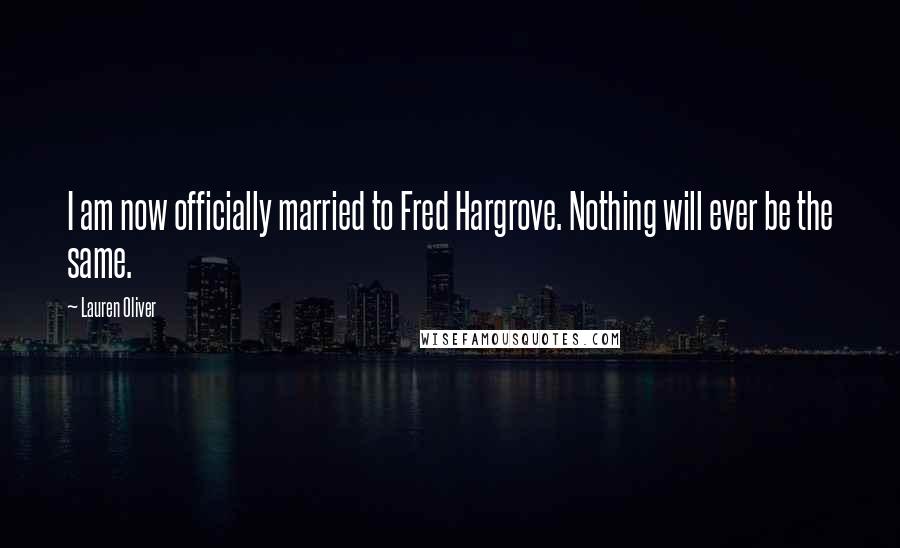 Lauren Oliver Quotes: I am now officially married to Fred Hargrove. Nothing will ever be the same.