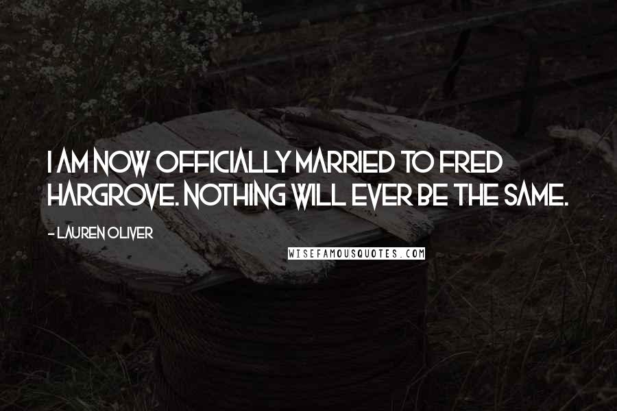 Lauren Oliver Quotes: I am now officially married to Fred Hargrove. Nothing will ever be the same.