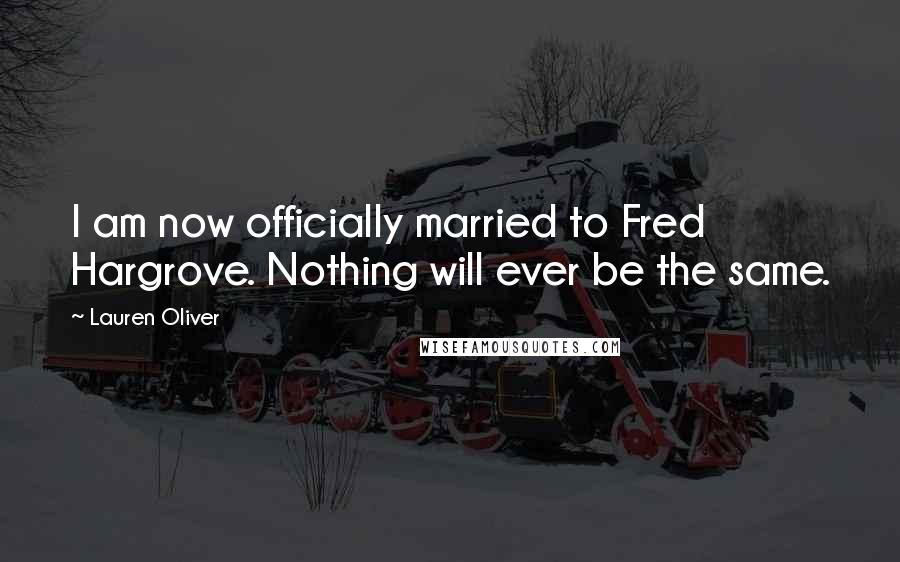 Lauren Oliver Quotes: I am now officially married to Fred Hargrove. Nothing will ever be the same.