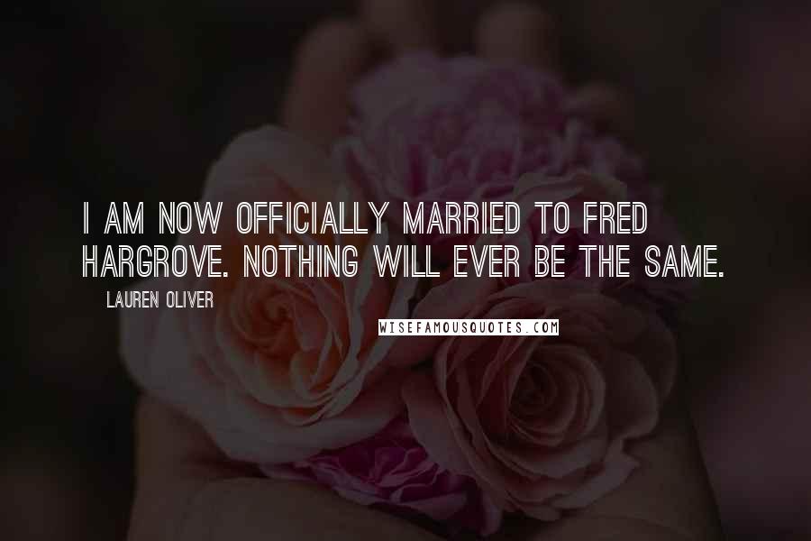 Lauren Oliver Quotes: I am now officially married to Fred Hargrove. Nothing will ever be the same.