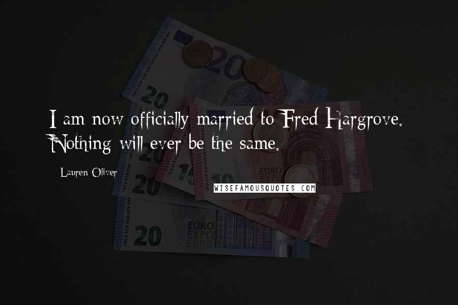 Lauren Oliver Quotes: I am now officially married to Fred Hargrove. Nothing will ever be the same.