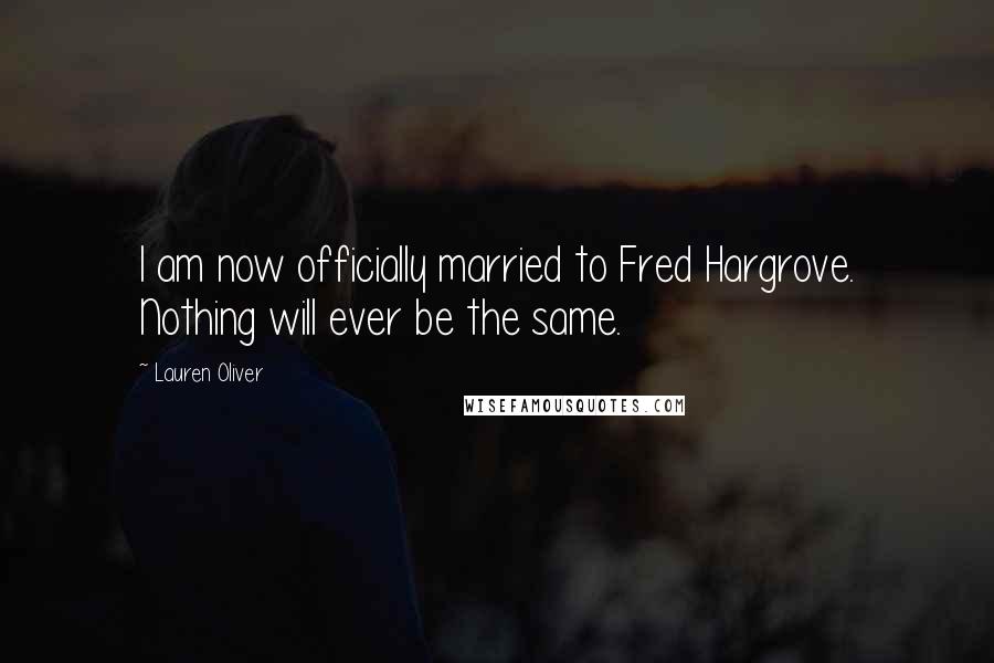 Lauren Oliver Quotes: I am now officially married to Fred Hargrove. Nothing will ever be the same.