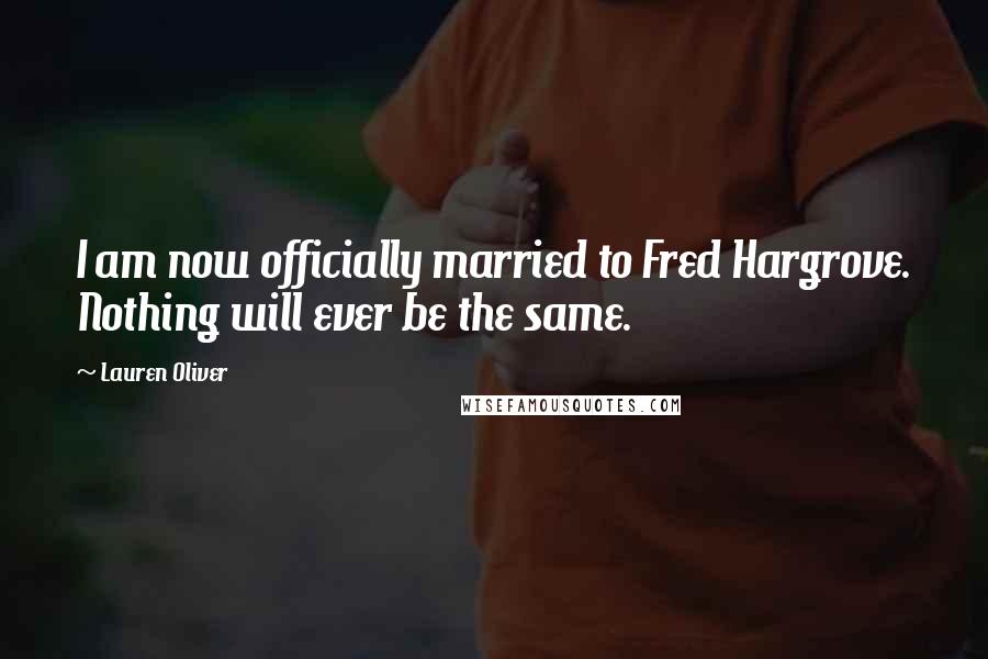 Lauren Oliver Quotes: I am now officially married to Fred Hargrove. Nothing will ever be the same.