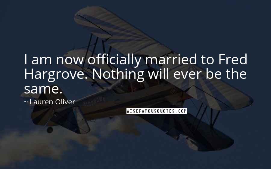 Lauren Oliver Quotes: I am now officially married to Fred Hargrove. Nothing will ever be the same.