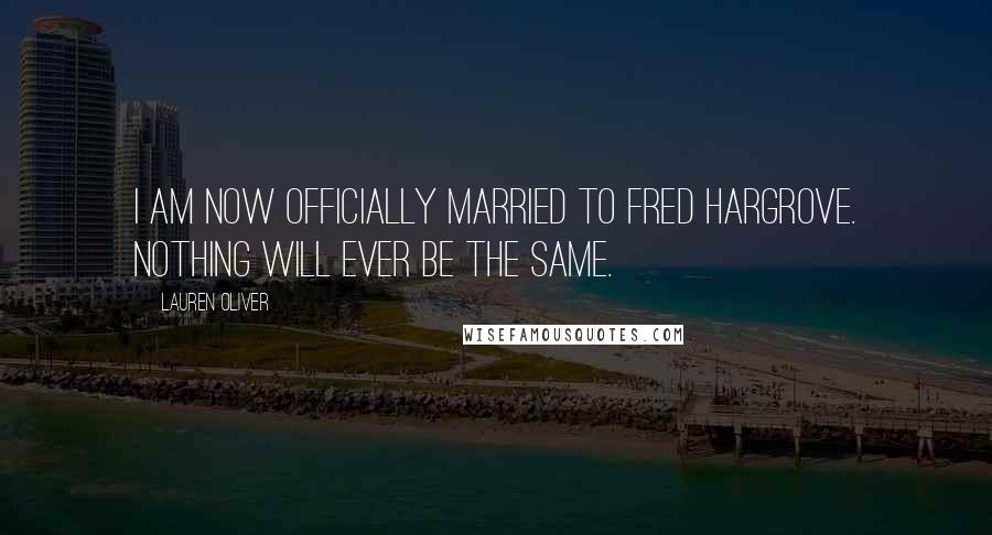 Lauren Oliver Quotes: I am now officially married to Fred Hargrove. Nothing will ever be the same.