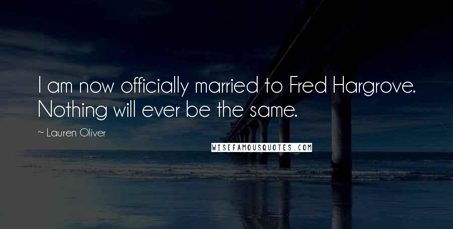 Lauren Oliver Quotes: I am now officially married to Fred Hargrove. Nothing will ever be the same.