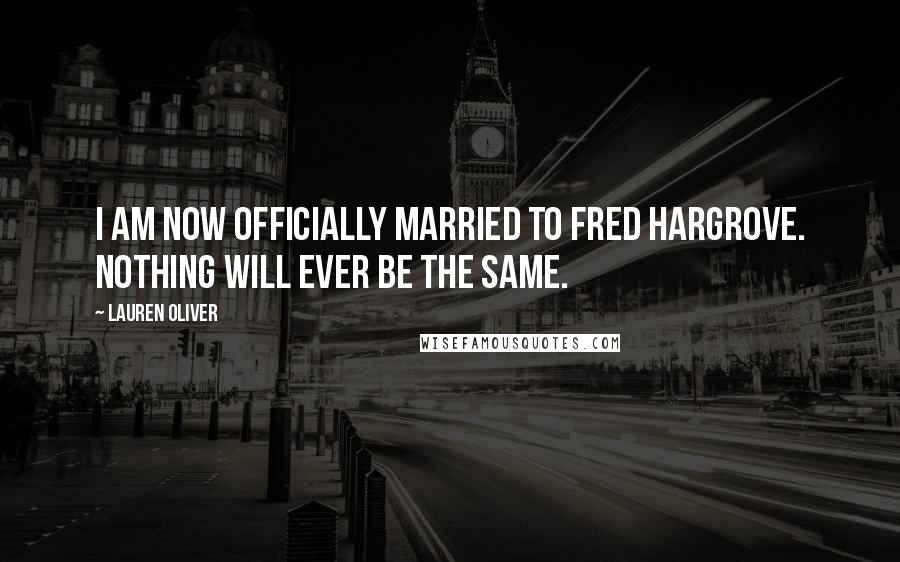 Lauren Oliver Quotes: I am now officially married to Fred Hargrove. Nothing will ever be the same.